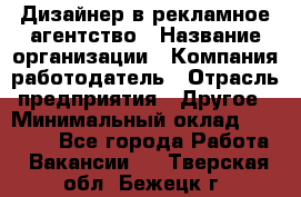 Дизайнер в рекламное агентство › Название организации ­ Компания-работодатель › Отрасль предприятия ­ Другое › Минимальный оклад ­ 26 000 - Все города Работа » Вакансии   . Тверская обл.,Бежецк г.